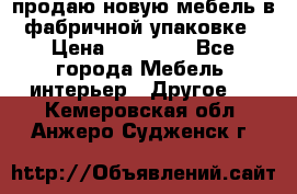 продаю новую мебель в фабричной упаковке › Цена ­ 12 750 - Все города Мебель, интерьер » Другое   . Кемеровская обл.,Анжеро-Судженск г.